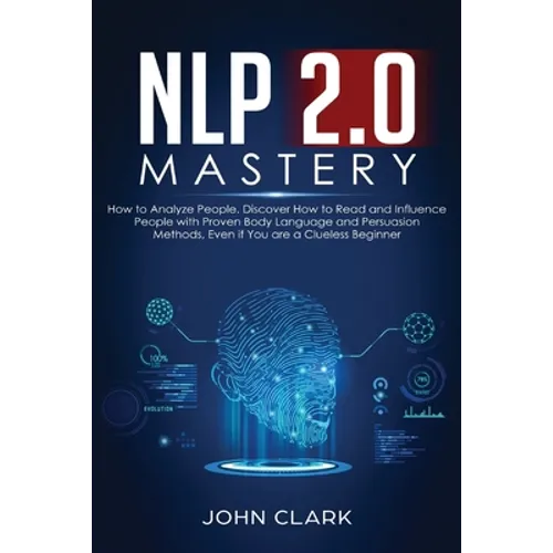 NLP 2.0 Mastery - How to Analyze People: Discover How to Read and Influence People with Proven Body Language and Persuasion Methods, Even if You are a