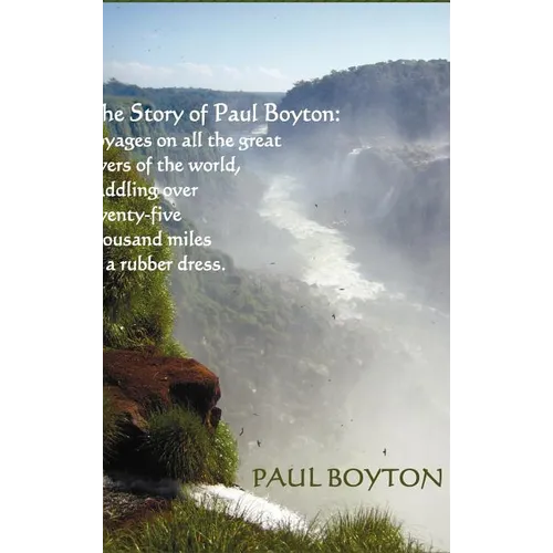 The Story of Paul Boyton: Voyages on All The Great Rivers of The World, Paddling Over Twenty-Five Thousand Miles in a Rubber Dress; A Rare Tale of Tra