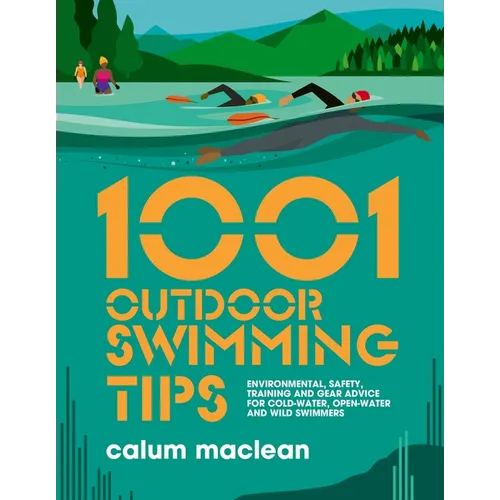 1001 Outdoor Swimming Tips: Environmental, Safety, Training and Gear Advice for Cold-Water, Open-Water and Wild Swimmers