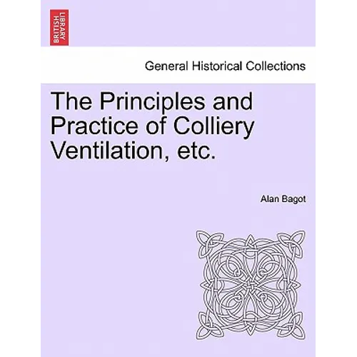 The Principles and Practice of Colliery Ventilation, Etc.