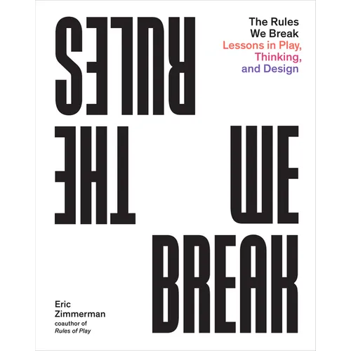 The Rules We Break: Lessons in Play, Thinking, and Design