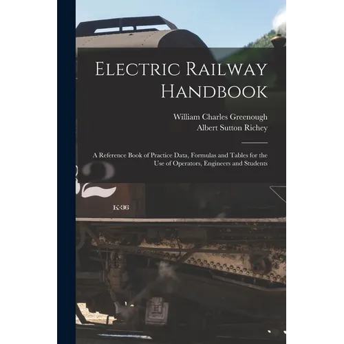 Electric Railway Handbook: A Reference Book of Practice Data, Formulas and Tables for the Use of Operators, Engineers and Students