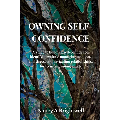 Owning Self-Confidence: A guide to building self confidence, identifying values, managing emotions and stress, and navigating relationships, for teens