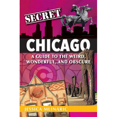 Secret Chicago: A Guide to the Weird, Wonderful, and Obscure