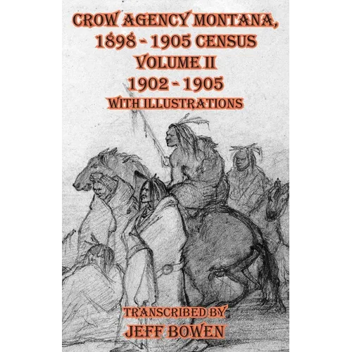 Crow Agency Montana 1898 - 1905 Census: Volume II 1902 - 1905 with Illustrations