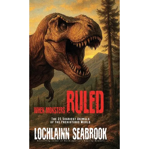 When Monsters Ruled: The 25 Scariest Animals of the Prehistoric World
