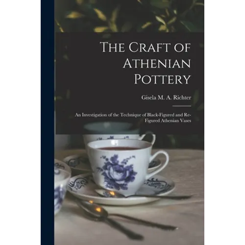 The Craft of Athenian Pottery; an Investigation of the Technique of Black-figured and Re-figured Athenian Vases