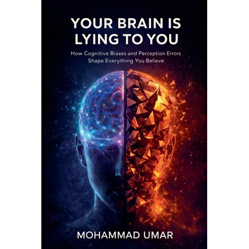 Your Brain Is Lying to You: How Cognitive Biases and Perception Errors Shape Everything You Believe