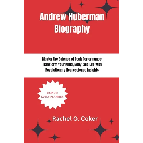 Andrew Huberman Biography: Master the Science of Peak Performance: Transform Your Mind, Body, and Life with Revolutionary Neuroscience Insights