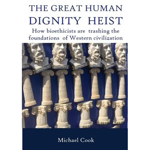 The Great Human Dignity Heist: How bioethicists are trashing the foundations of Western civilization
