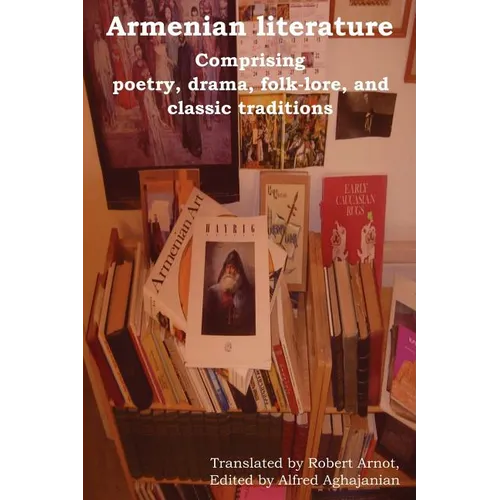 Armenian Literature: Comprising Poetry, Drama, Folk-Lore, and Classic Traditions