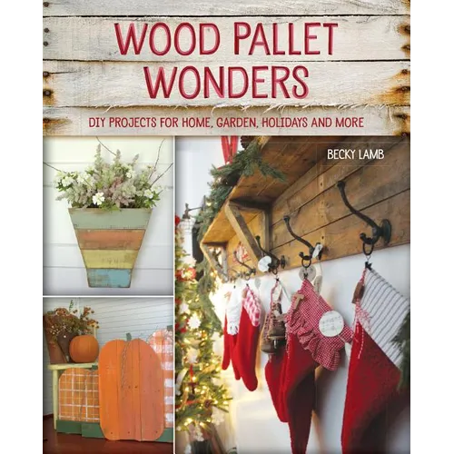 Wood Pallet Wonders: DIY Projects for Home, Garden, Holidays and More