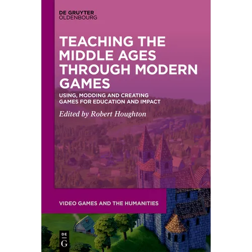 Teaching the Middle Ages Through Modern Games: Using, Modding and Creating Games for Education and Impact
