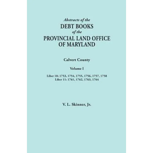Abstracts of the Debt Books of the Provincial Land Office of Maryland. Calvert County, Volume I. Liber 10: 1753, 1754, 1755, 1756, 1757, 1758; Liber 1