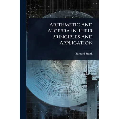 Arithmetic And Algebra In Their Principles And Application