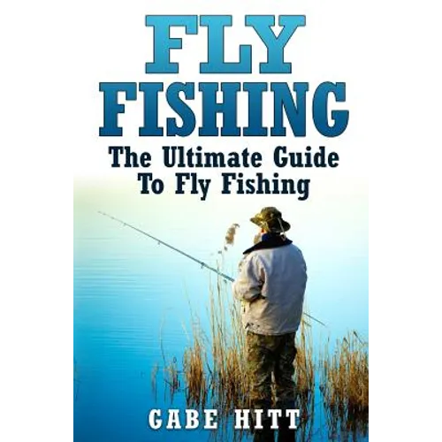 Fly Fishing: The Ultimate Guide To Fly Fishing