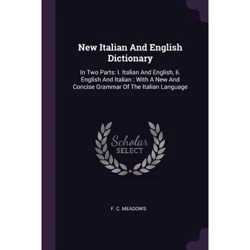 New Italian And English Dictionary: In Two Parts: I. Italian And English, Ii. English And Italian: With A New And Concise Grammar Of The Italian Langu