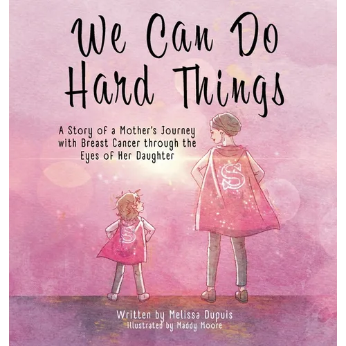 We Can Do Hard Things: A Story of a Mother's Journey with Breast Cancer through the Eyes of Her Daughter