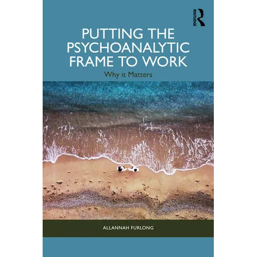 Putting the Psychoanalytic Frame to Work: Why It Matters