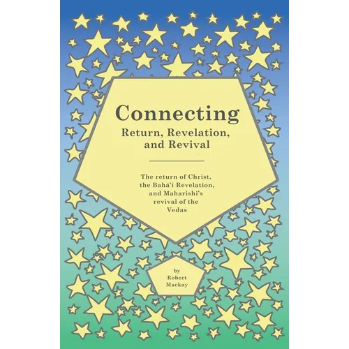 Connecting - Return, Revelation, and Revival: The return of Christ, the Bahá'í Revelation, and Maharishi's revival of the Vedas