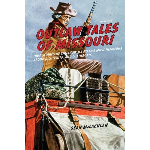Outlaw Tales of Missouri: True Stories of the Show Me State's Most Infamous Crooks, Culprits, and Cutthroats