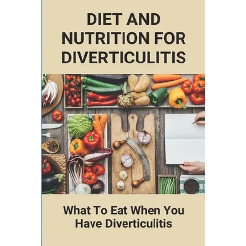 Diet And Nutrition For Diverticulitis: What To Eat When You Have Diverticulitis: Soft Diet Recipes For Diverticulitis