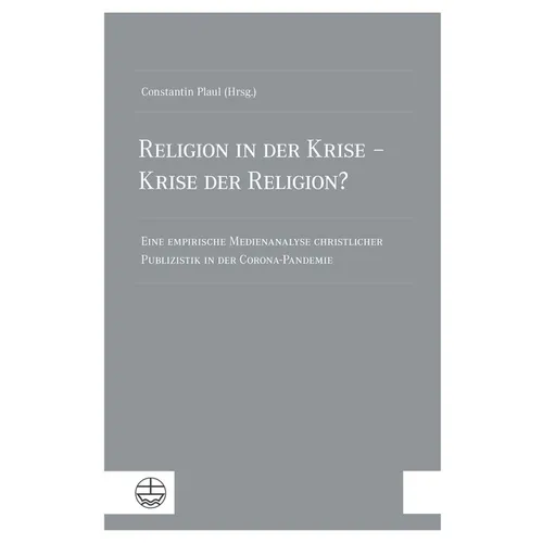 Religion in Der Krise - Krise Der Religion?: Eine Empirische Medienanalyse Christlicher Publizistik in Der Corona-Pandemie