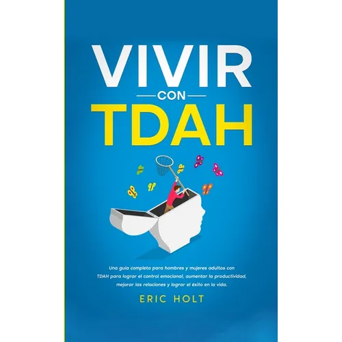 Vivir Con TDAH: Una guía completa para hombres y mujeres adultos con TDAH para lograr el control emocional, aumentar la productividad, mejorar las rel