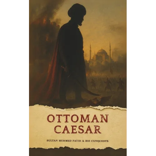 The Ottoman Caesar: Sultan Mehmed Fatih & His Conquests