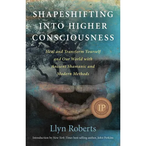 Shapeshifting Into Higher Consciousness: Heal and Transform Yourself and Our World with Ancient Shamanic and Modern Methods