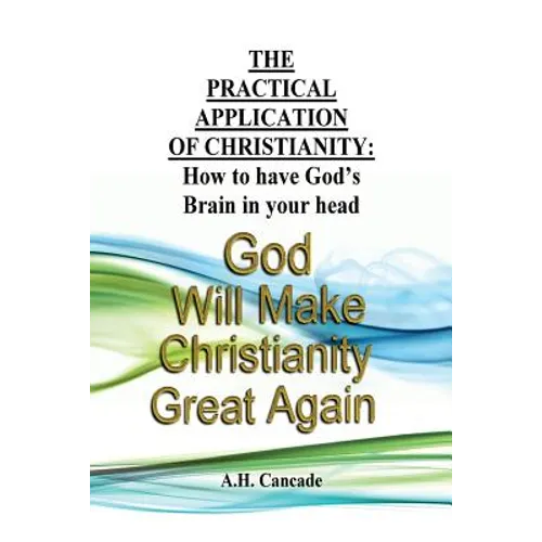 The Practical Application of Christianity: How to have God's Brain in your head