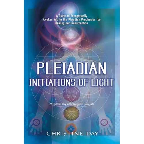 Pleiadian Initiations of Light: A Guide to Energetically Awaken You to the Pleiadian Prophecies for Healing and Resurrection