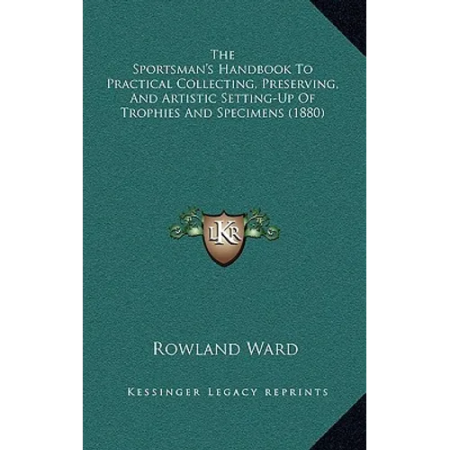 The Sportsman's Handbook To Practical Collecting, Preserving, And Artistic Setting-Up Of Trophies And Specimens (1880)