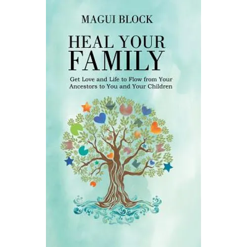 Heal Your Family: Get Love and Life to Flow from Your Ancestors to You and Your Children