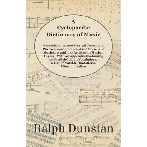 A Cyclopaedic Dictionary of Music - Comprising 14,000 Musical Terms and Phrases, 6,000 Biographical Notices of Musicians and 500 Articles on Musical T