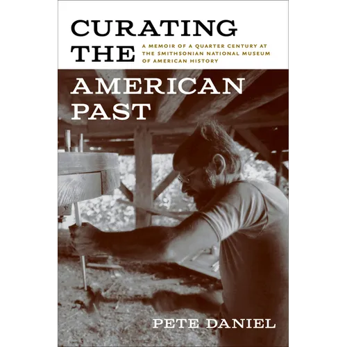 Curating the American Past: A Memoir of a Quarter Century at the Smithsonian National Museum of American History