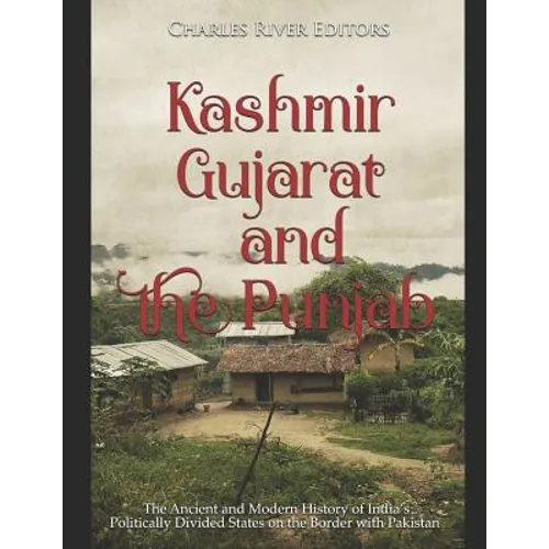 Kashmir, Gujarat, and the Punjab: The Ancient and Modern History of India's Politically Divided States on the Border with Pakistan