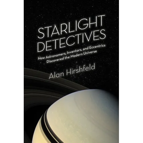 Starlight Detectives: How Astronomers, Inventors, and Eccentrics Discovered the Modern Universe