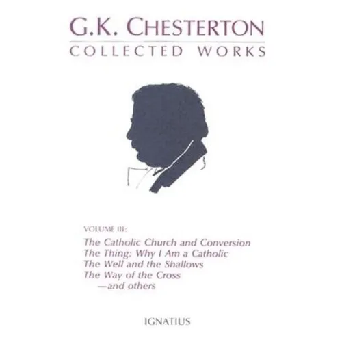Collected Works of G.K. Chesterton: The Catholic Church and Conversion; Where All Roads Lead; The Well and the Shallows; And Others Volume 3
