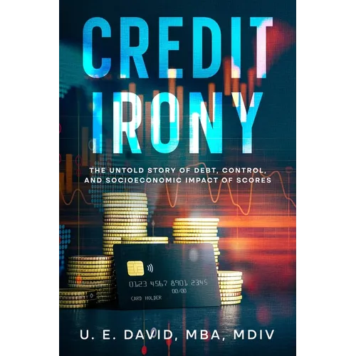 Credit Irony: The Untold Story of Debt, Control, and Socioeconomic Impact of Scores