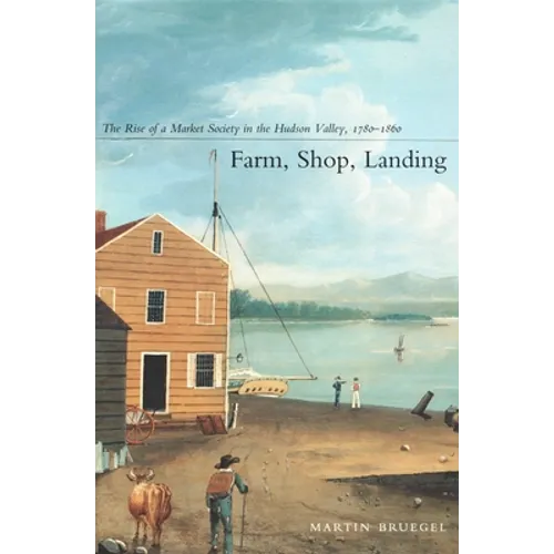 Farm, Shop, Landing: The Rise of a Market Society in the Hudson Valley, 1780-1860