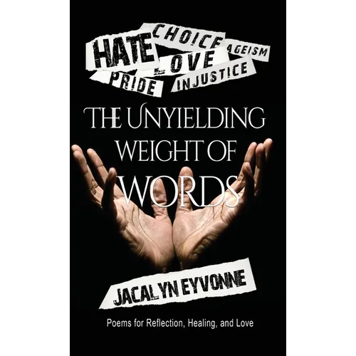 The Unyielding Weight of Words: Poems of Reflection, Healing, and Love