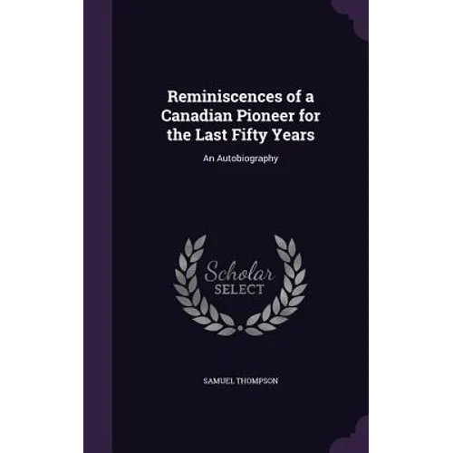 Reminiscences of a Canadian Pioneer for the Last Fifty Years: An Autobiography