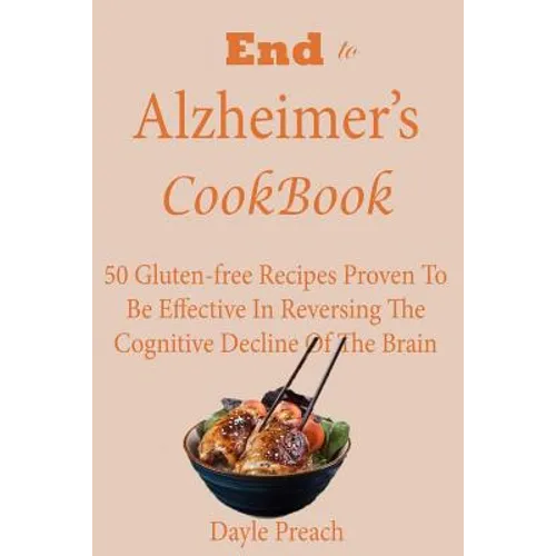 End to Alzheimer's Cookbook: 50 Gluten-free Recipes Proven To Be Effective In Reversing Cognitive Decline Of The Brain