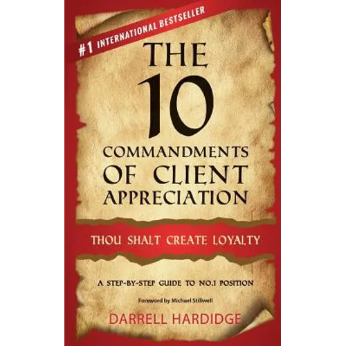 The 10 Commandments of Client Appreciation: Thou Shalt Create Loyalty - A Step-By-Step Guide to No. 1 Position