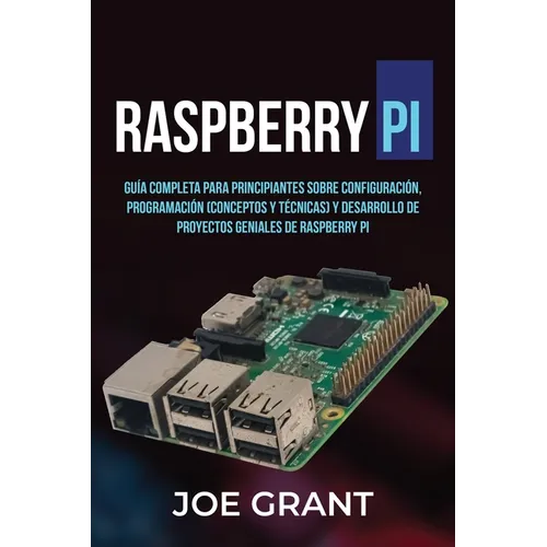 Raspberry Pi: Guía Completa para Principiantes sobre Configuración, Programación (conceptos y técnicas) y Desarrollo de Proyectos geniales de Raspberr