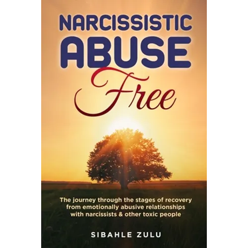 Narcissistic Abuse Free: The Journey Through the Stages of Recovery from Emotionally Abusive Relationships with Narcissists and Other Toxic People
