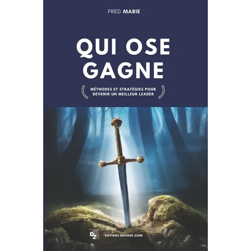 Qui ose gagne: Méthodes et stratégies pour devenir un meilleur leader