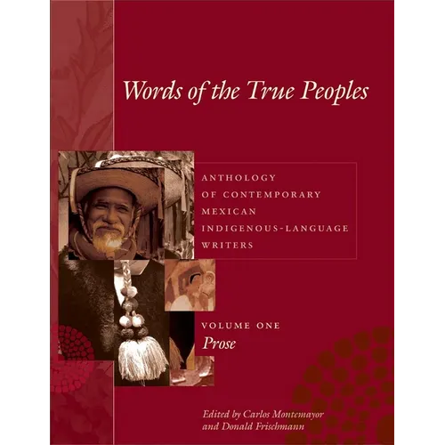 Words of the True Peoples/Palabras de Los Seres Verdaderos: Anthology of Contemporary Mexican Indigenous-Language Writers/Antología de Escritores Actu