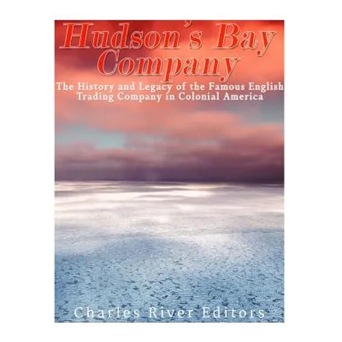 The Hudson's Bay Company: The History and Legacy of the Famous English Trading Company in Colonial America